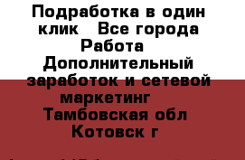 Подработка в один клик - Все города Работа » Дополнительный заработок и сетевой маркетинг   . Тамбовская обл.,Котовск г.